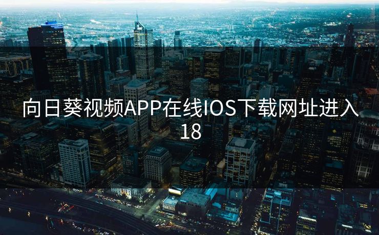 向日葵视频APP在线IOS下载网址进入18