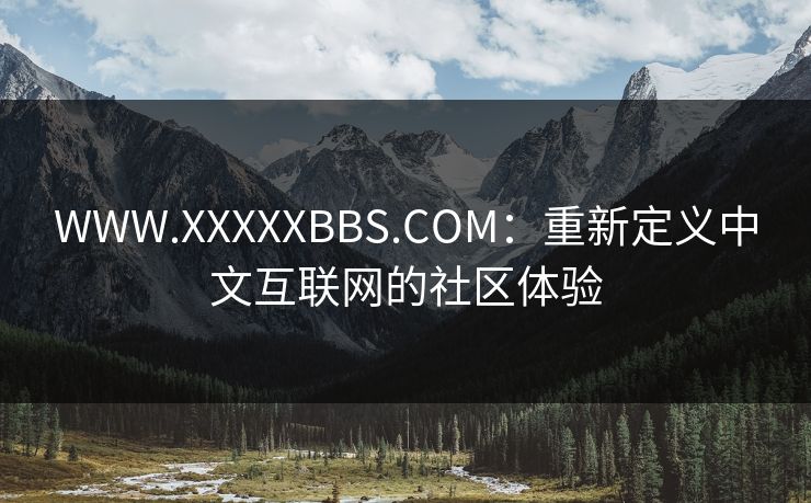 WWW.XXXXXBBS.COM：重新定义中文互联网的社区体验