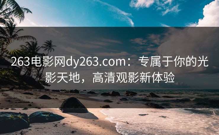 263电影网dy263.com：专属于你的光影天地，高清观影新体验