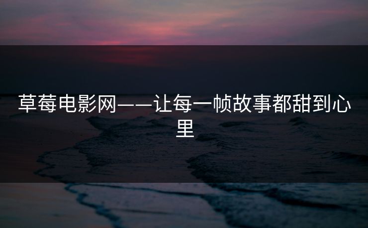 草莓电影网——让每一帧故事都甜到心里