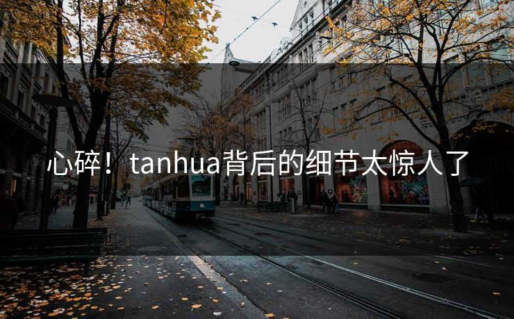 心碎！tanhua背后的细节太惊人了