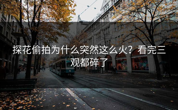 探花偷拍为什么突然这么火？看完三观都碎了