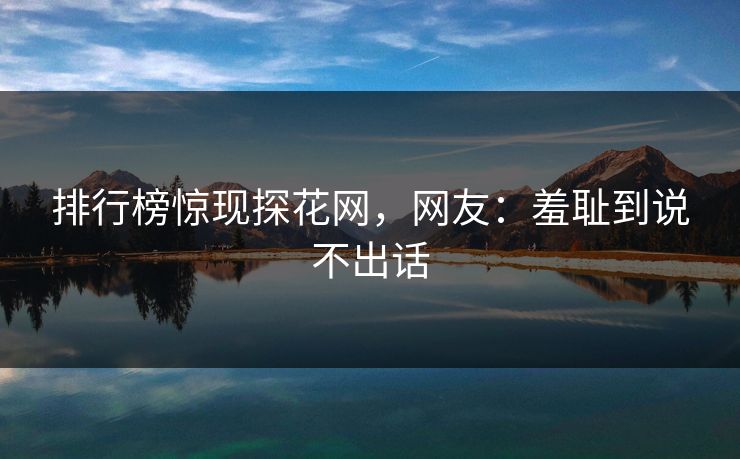 排行榜惊现探花网，网友：羞耻到说不出话