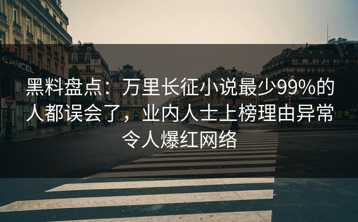 黑料盘点：万里长征小说最少99%的人都误会了，业内人士上榜理由异常令人爆红网络