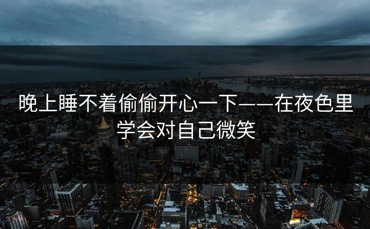 晚上睡不着偷偷开心一下——在夜色里学会对自己微笑