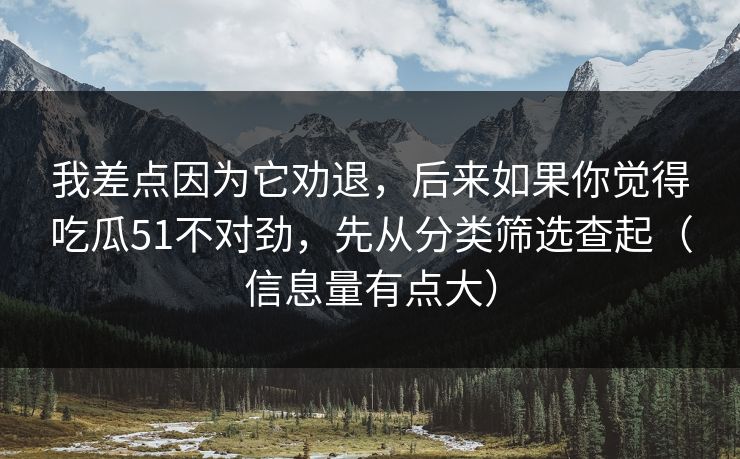 我差点因为它劝退，后来如果你觉得吃瓜51不对劲，先从分类筛选查起（信息量有点大）